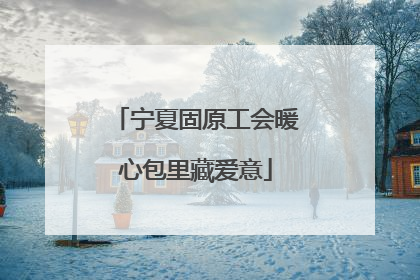 宁夏固原工会暖心包里藏爱意